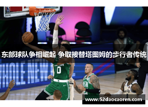 东部球队争相崛起 争取接替塔图姆的步行者传统