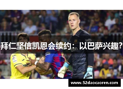 拜仁坚信凯恩会续约：以巴萨兴趣？